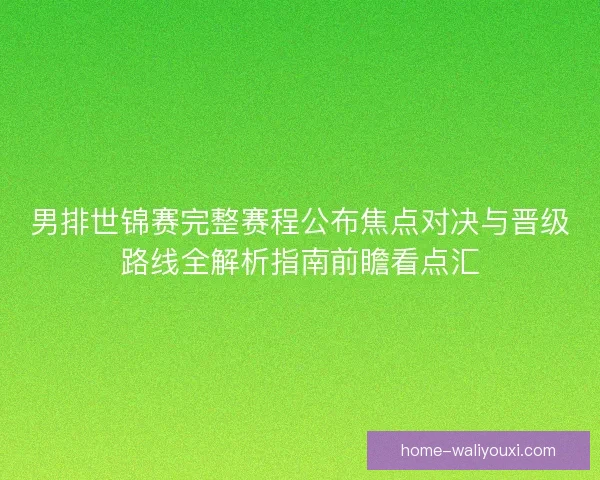 男排世锦赛完整赛程公布焦点对决与晋级路线全解析指南前瞻看点汇 男排世锦赛完整赛程公布焦点对决与晋级路线全解析指南前瞻看点汇