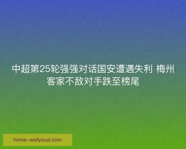 中超第25轮强强对话国安遭遇失利 梅州客家不敌对手跌至榜尾